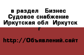  в раздел : Бизнес » Судовое снабжение . Иркутская обл.,Иркутск г.